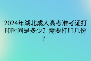 2024年湖北成人高考准考证打印时间是多少？需要打印几份？