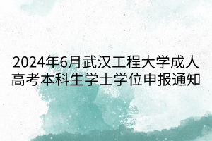 2024年6月武汉工程大学成人高考本科生学士学位申报通知