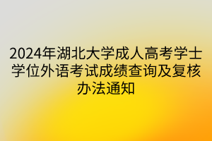 2024年湖北大学成人高考学士学位外语考试成绩查询及复核办法通知