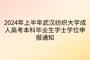 2024年上半年武汉纺织大学成人高考本科毕业生学士学位申报通知