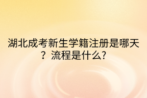 湖北成考新生学籍注册是哪天？流程是什么?