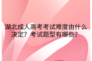 湖北成人高考考试难度由什么决定？考试题型有哪些？