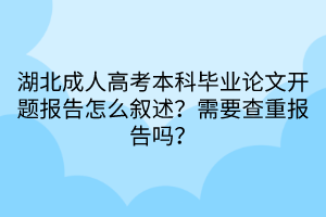 湖北成人高考本科毕业论文开题报告怎么叙述？需要查重报告吗？