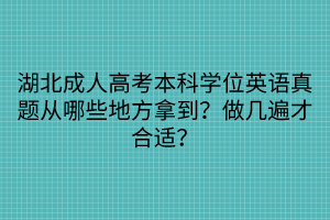 湖北成人高考本科学位英语真题从哪些地方拿到？做几遍才合适？