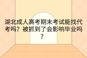湖北成人高考期末考试能找代考吗？被抓到了会影响毕业吗？