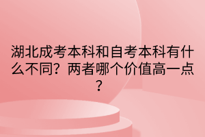 湖北成考本科和自考本科有什么不同？两者哪个价值高一点？