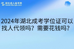 2024年湖北成考学位证可以找人代领吗？需要花钱吗？