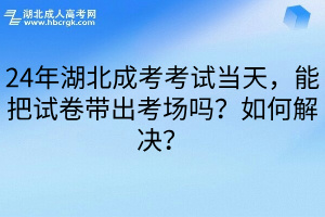 　24年湖北成考考试当天，能把试卷带出考场吗？如何解决？