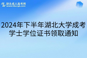 2024年下半年湖北大学成考学士学位证书领取通知