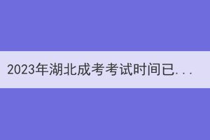 2023年湖北成考考试时间已确定于10月21日至22日举行！倒计时三个月！