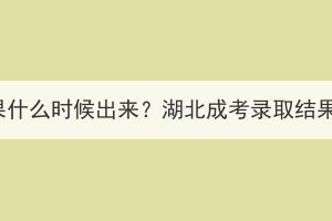 湖北成考录取结果什么时候出来？湖北成考录取结果查不到怎么办？