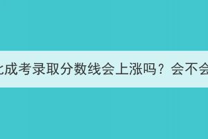 2023年湖北成考录取分数线会上涨吗？会不会涨很多？