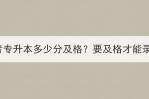 湖北成考专升本多少分及格？要及格才能录取吗？