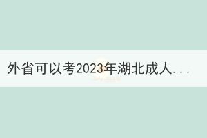 外省可以考2023年湖北成人高考吗？