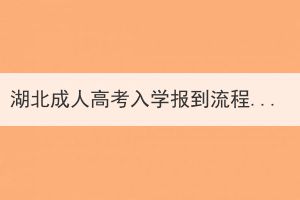 湖北成人高考入学报到流程有哪些？