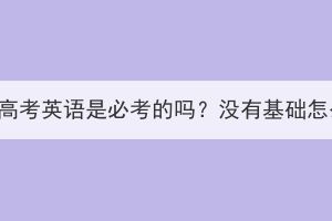 武汉成人高考英语是必考的吗？没有基础怎么准备？