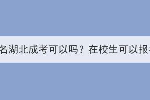 正在读大专想报名湖北成考可以吗？在校生可以报名湖北成考吗？