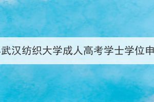 2023年下半年武汉纺织大学成人高考学士学位申报工作通知