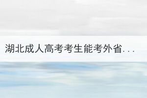 湖北成人高考考生能考外省学校吗？