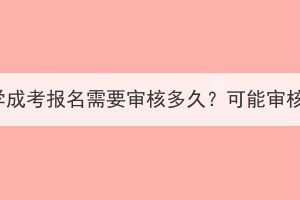 华中农业大学成考报名需要审核多久？可能审核不通过吗？