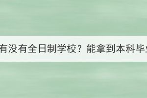 湖北成考有没有全日制学校？能拿到本科毕业证吗？