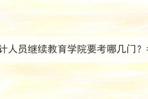 湖北成考会计人员继续教育学院要考哪几门？考试难吗？