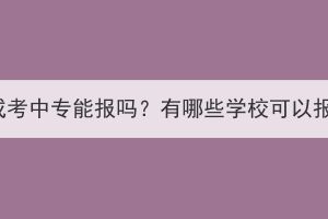 湖北成考中专能报吗？有哪些学校可以报考？