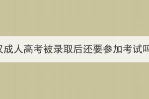 武汉成人高考被录取后还要参加考试吗？