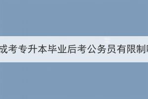 湖北成考专升本毕业后考公务员有限制吗？