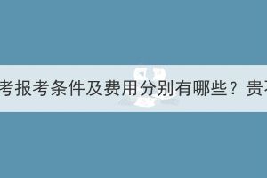 湖北成考报考条件及费用分别有哪些？贵不贵？