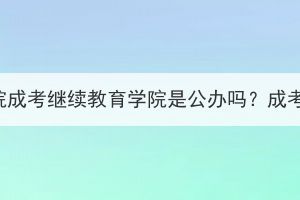 武汉商学院成考继续教育学院是公办吗？成考怎么样？