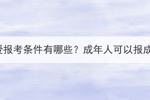 湖北成考函授报考条件有哪些？成年人可以报成人高考吗？