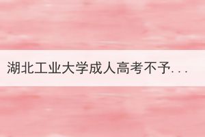 湖北工业大学成人高考不予注册部分2022年录取学生学籍的决定