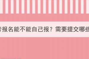 湖北成考报名能不能自己报？需要提交哪些资料？