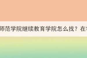 湖北成考黄冈师范学院继续教育学院怎么找？在学校报名吗？