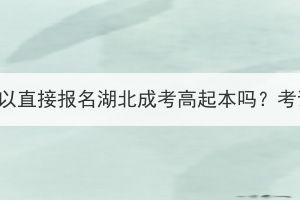 高中学历可以直接报名湖北成考高起本吗？考试难不难？