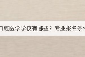 湖北成考口腔医学学校有哪些？专业报名条件有哪些