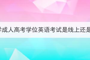 湖北大学成人高考学位英语考试是线上还是线下？