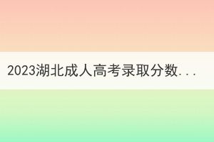 2023湖北成人高考录取分数线会上涨吗？预计需要多少分？