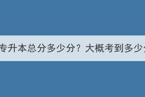 湖北成考专升本总分多少分？大概考到多少分能过？