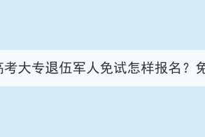 湖北成人高考大专退伍军人免试怎样报名？免学费吗？