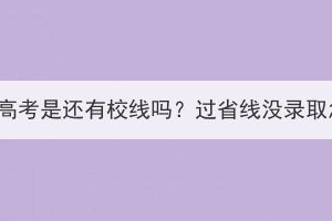 湖北成人高考是还有校线吗？过省线没录取怎么办？