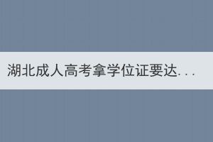 湖北成人高考拿学位证要达到哪些要求？