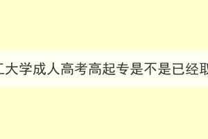 武汉理工大学成人高考高起专是不是已经取消了？