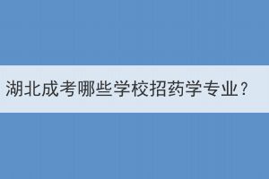 湖北成考哪些学校招药学专业？
