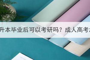 湖北成考专升本毕业后可以考研吗？成人高考怎么考研？