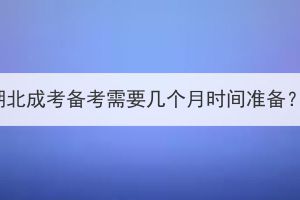 湖北成考备考需要几个月时间准备？