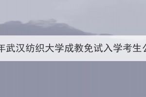 2023年武汉纺织大学成教免试入学考生公示