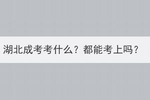 湖北成考考什么？都能考上吗？