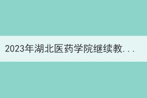 2023年湖北医药学院继续教育学院成人学位课程报考名单